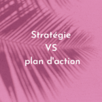 Stratégie VS plan d’action : quelle différence ?